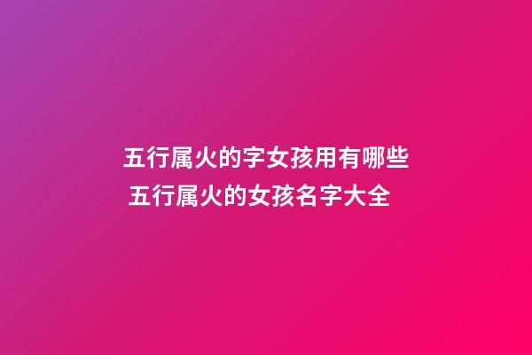 五行属火的字女孩用有哪些 五行属火的女孩名字大全